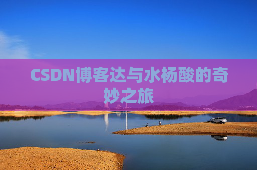 CSDN博客达与水杨酸的奇妙之旅